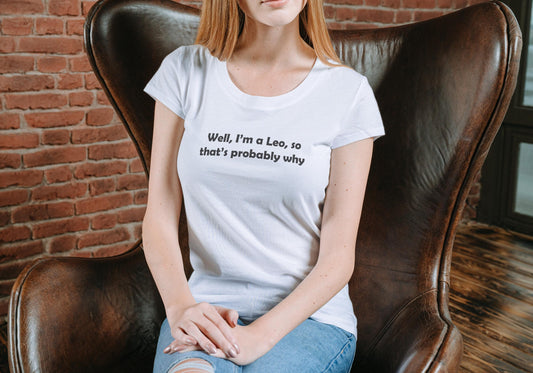 Well, I’m a Leo, so that’s probably why. Sarcastic T shirt, Funny Tshirt.